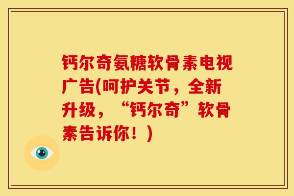 钙尔奇氨糖软骨素电视广告(呵护关节，全新升级，“钙尔奇”软骨素告诉你！)