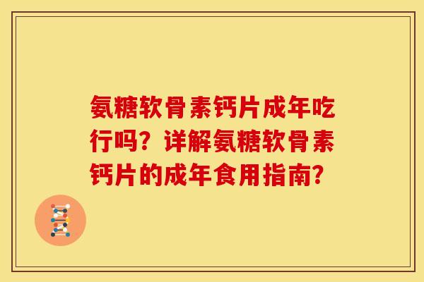 氨糖软骨素钙片成年吃行吗?详解氨糖软骨素钙片的成年食用指南? 氨糖软骨素钙片成年吃行吗?详解氨糖软骨素钙片的成年食用指南?