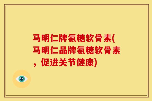 马明仁牌氨糖软骨素(马明仁品牌氨糖软骨素,促进关节健康) 马明仁牌氨糖软骨素(马明仁品牌氨糖软骨素,促进关节健康)