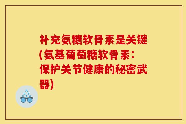 补充氨糖软骨素是关键(氨基葡萄糖软骨素：保护关节健康的秘密武器)