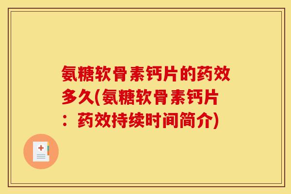 氨糖软骨素钙片的多久(氨糖软骨素钙片：持续时间简介)
