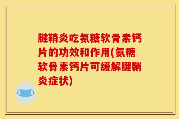 腱鞘炎吃氨糖软骨素钙片的功效和作用(氨糖软骨素钙片可缓解腱鞘状) 腱鞘炎吃氨糖软骨素钙片的功效和作用(氨糖软骨素钙片可缓解腱鞘状)
