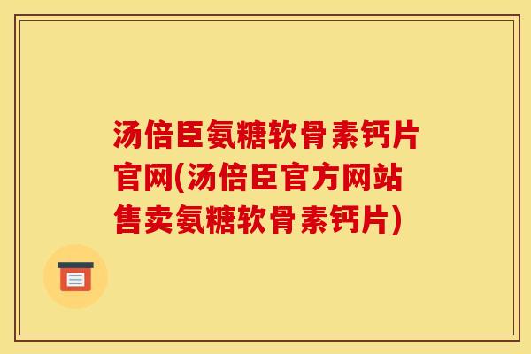汤倍臣氨糖软骨素钙片官网(汤倍臣官方网站售卖氨糖软骨素钙片)