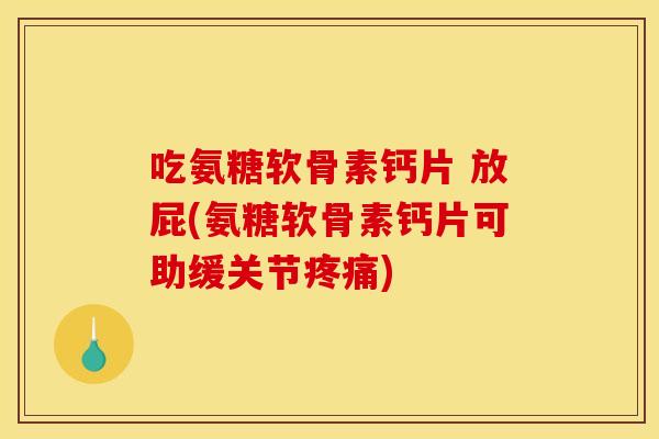 吃氨糖软骨素钙片 放屁(氨糖软骨素钙片可助缓关节) 吃氨糖软骨素钙片 放屁(氨糖软骨素钙片可助缓关节)