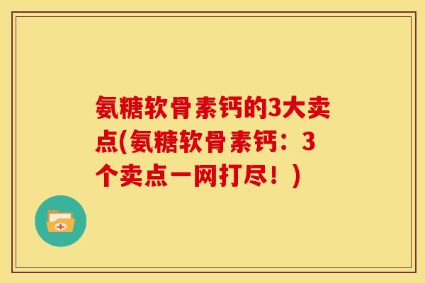 氨糖软骨素钙的3大卖点(氨糖软骨素钙:3个卖点一网打尽!) 氨糖软骨素钙的3大卖点(氨糖软骨素钙:3个卖点一网打尽!)