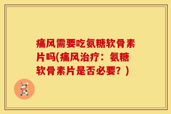需要吃氨糖软骨素片吗(：氨糖软骨素片是否必要？)
