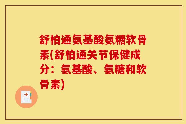 舒柏通氨基酸氨糖软骨素(舒柏通关节保健成分：氨基酸、氨糖和软骨素)