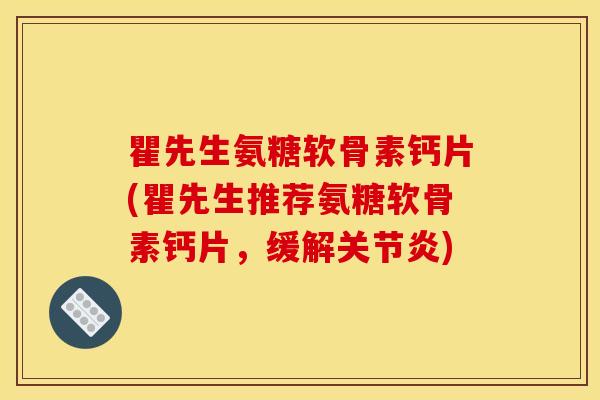 瞿先生氨糖软骨素钙片(瞿先生推荐氨糖软骨素钙片,缓解) 瞿先生氨糖软骨素钙片(瞿先生推荐氨糖软骨素钙片,缓解)