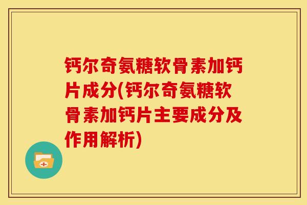 钙尔奇氨糖软骨素加钙片成分(钙尔奇氨糖软骨素加钙片主要成分及作用解析) 钙尔奇氨糖软骨素加钙片成分(钙尔奇氨糖软骨素加钙片主要成分及作用解析)
