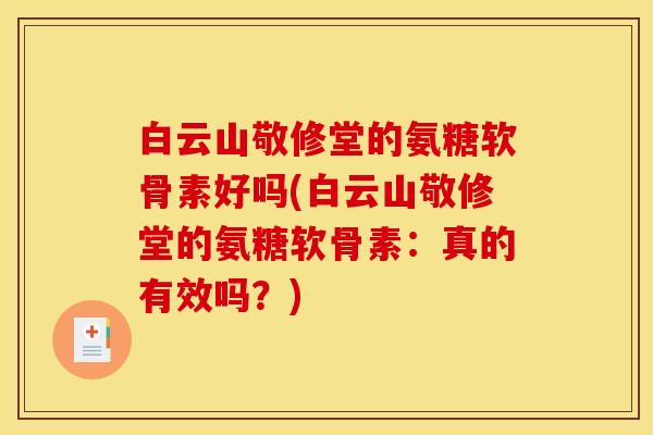 白云山敬修堂的氨糖软骨素好吗(白云山敬修堂的氨糖软骨素:真的有效吗?) 白云山敬修堂的氨糖软骨素好吗(白云山敬修堂的氨糖软骨素:真的有效吗?)