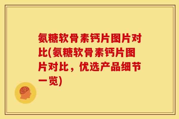 氨糖软骨素钙片图片对比(氨糖软骨素钙片图片对比，优选产品细节一览)