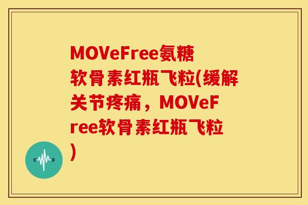 MOVeFree氨糖软骨素红瓶飞粒(缓解关节,MOVeFree软骨素红瓶飞粒) MOVeFree氨糖软骨素红瓶飞粒(缓解关节,MOVeFree软骨素红瓶飞粒)