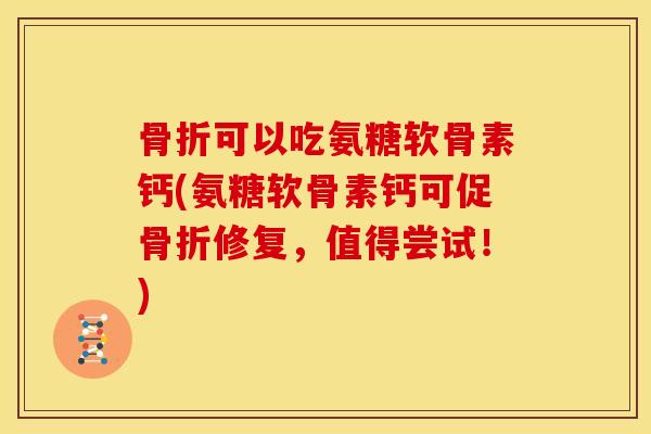 可以吃氨糖软骨素钙(氨糖软骨素钙可促修复，值得尝试！)