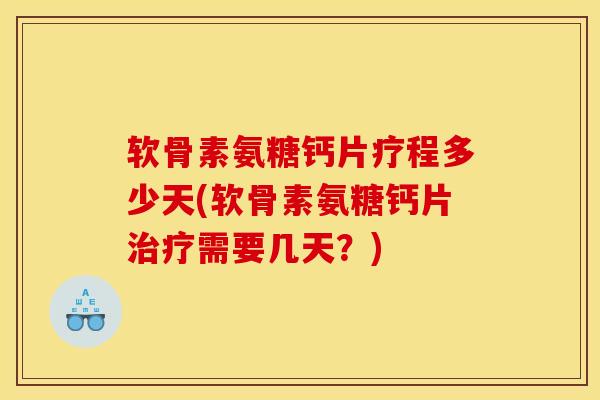 软骨素氨糖钙片疗程多少天(软骨素氨糖钙片需要几天？)
