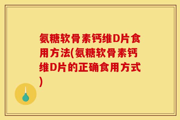 氨糖软骨素钙维D片食用方法(氨糖软骨素钙维D片的正确食用方式) 氨糖软骨素钙维D片食用方法(氨糖软骨素钙维D片的正确食用方式)