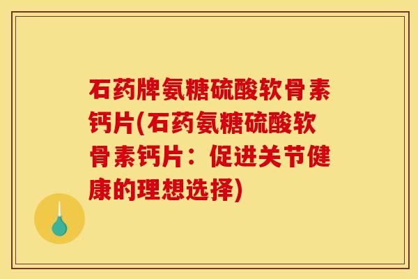石药牌氨糖硫酸软骨素钙片(石药氨糖硫酸软骨素钙片：促进关节健康的理想选择)