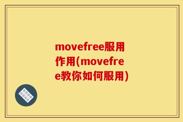 movefree服用作用(movefree教你如何服用) movefree服用作用(movefree教你如何服用)