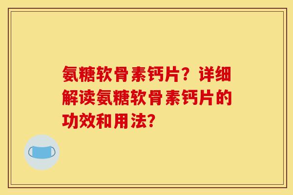 氨糖软骨素钙片?详细解读氨糖软骨素钙片的功效和用法? 氨糖软骨素钙片?详细解读氨糖软骨素钙片的功效和用法?