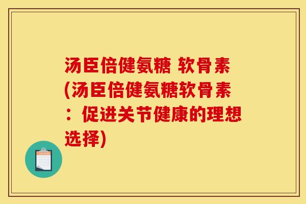 汤臣倍健氨糖 软骨素(汤臣倍健氨糖软骨素:促进关节健康的理想选择) 汤臣倍健氨糖 软骨素(汤臣倍健氨糖软骨素:促进关节健康的理想选择)