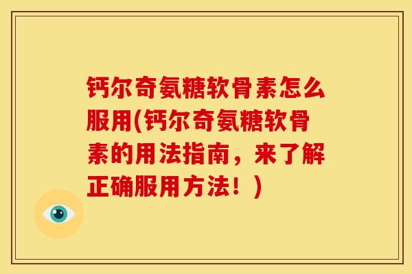 钙尔奇氨糖软骨素怎么服用(钙尔奇氨糖软骨素的用法指南,来了解正确服用方法!) 钙尔奇氨糖软骨素怎么服用(钙尔奇氨糖软骨素的用法指南,来了解正确服用方法!)