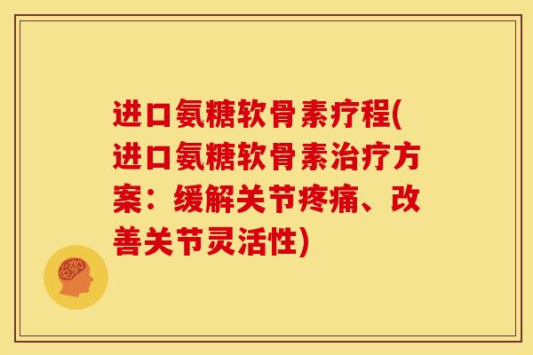 进口氨糖软骨素疗程(进口氨糖软骨素方案:缓解关节、改善关节灵活性) 进口氨糖软骨素疗程(进口氨糖软骨素方案:缓解关节、改善关节灵活性)