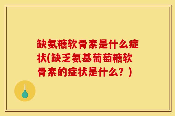 缺氨糖软骨素是什么症状(缺乏氨基葡萄糖软骨素的症状是什么？)
