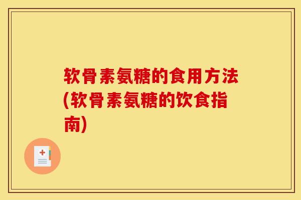 软骨素氨糖的食用方法(软骨素氨糖的饮食指南) 软骨素氨糖的食用方法(软骨素氨糖的饮食指南)