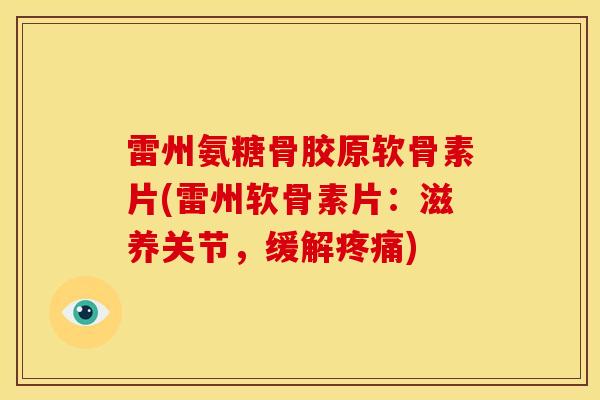 雷州氨糖骨胶原软骨素片(雷州软骨素片：滋养关节，缓解)