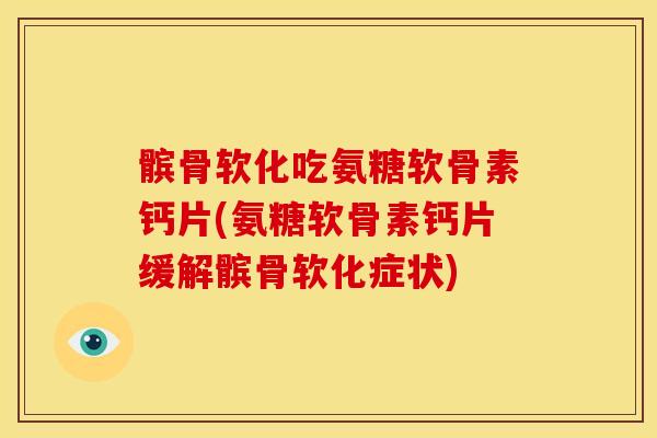 髌骨软化吃氨糖软骨素钙片(氨糖软骨素钙片缓解髌骨软化症状) 髌骨软化吃氨糖软骨素钙片(氨糖软骨素钙片缓解髌骨软化症状)