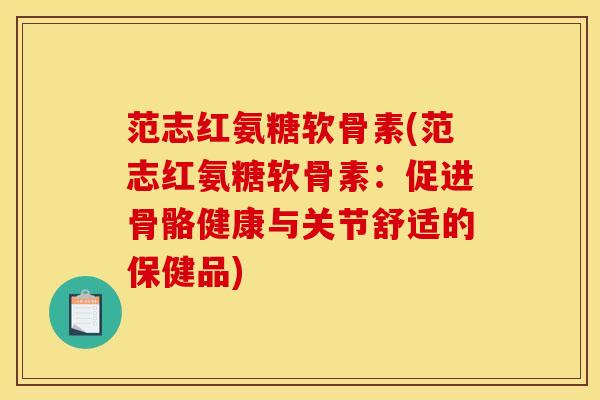 范志红氨糖软骨素(范志红氨糖软骨素:促进骨骼健康与关节舒适的保健品) 范志红氨糖软骨素(范志红氨糖软骨素:促进骨骼健康与关节舒适的保健品)