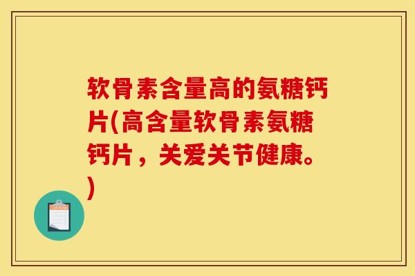 软骨素含量高的氨糖钙片(高含量软骨素氨糖钙片,关爱关节健康。) 软骨素含量高的氨糖钙片(高含量软骨素氨糖钙片,关爱关节健康。)