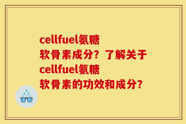 cellfuel氨糖软骨素成分?了解关于cellfuel氨糖软骨素的功效和成分? cellfuel氨糖软骨素成分?了解关于cellfuel氨糖软骨素的功效和成分?