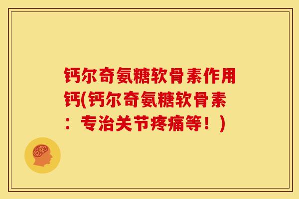 钙尔奇氨糖软骨素作用钙(钙尔奇氨糖软骨素:专关节等!) 钙尔奇氨糖软骨素作用钙(钙尔奇氨糖软骨素:专关节等!)