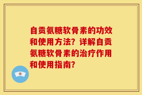 自贡氨糖软骨素的功效和使用方法?详解自贡氨糖软骨素的作用和使用指南? 自贡氨糖软骨素的功效和使用方法?详解自贡氨糖软骨素的作用和使用指南?