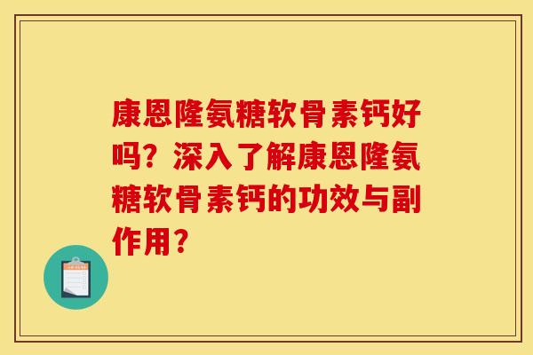 康恩隆氨糖软骨素钙好吗?深入了解康恩隆氨糖软骨素钙的功效与副作用? 康恩隆氨糖软骨素钙好吗?深入了解康恩隆氨糖软骨素钙的功效与副作用?
