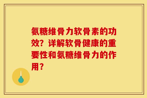 氨糖维骨力软骨素的功效?详解软骨健康的重要性和氨糖维骨力的作用? 氨糖维骨力软骨素的功效?详解软骨健康的重要性和氨糖维骨力的作用?