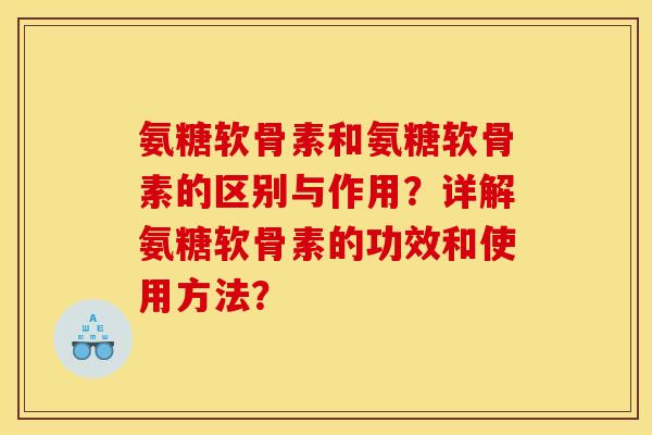 氨糖软骨素和氨糖软骨素的区别与作用？详解氨糖软骨素的功效和使用方法？