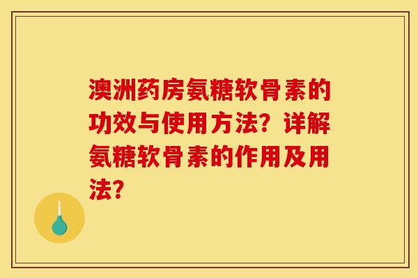 澳洲药房氨糖软骨素的功效与使用方法？详解氨糖软骨素的作用及用法？