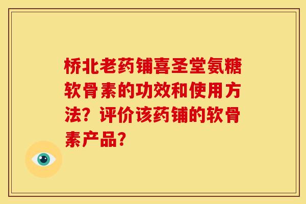 桥北老药铺喜圣堂氨糖软骨素的功效和使用方法？评价该药铺的软骨素产品？