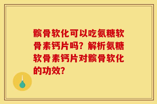 髌骨软化可以吃氨糖软骨素钙片吗？解析氨糖软骨素钙片对髌骨软化的功效？
