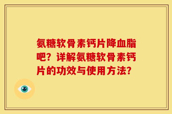 氨糖软骨素钙片降吧?详解氨糖软骨素钙片的功效与使用方法? 氨糖软骨素钙片降吧?详解氨糖软骨素钙片的功效与使用方法?