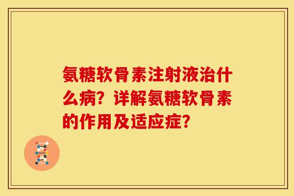 氨糖软骨素注射液什么？详解氨糖软骨素的作用及适应症？