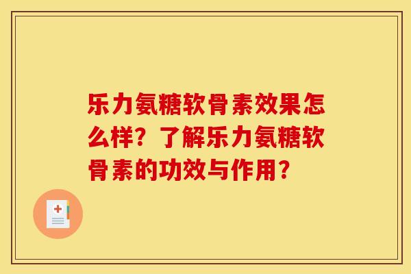 乐力氨糖软骨素效果怎么样?了解乐力氨糖软骨素的功效与作用? 乐力氨糖软骨素效果怎么样?了解乐力氨糖软骨素的功效与作用?