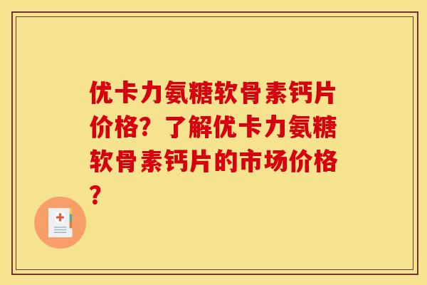 优卡力氨糖软骨素钙片价格?了解优卡力氨糖软骨素钙片的市场价格? 优卡力氨糖软骨素钙片价格?了解优卡力氨糖软骨素钙片的市场价格?