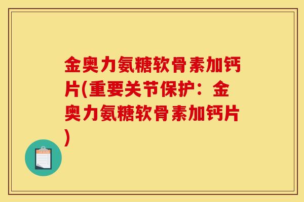 金奥力氨糖软骨素加钙片(重要关节保护：金奥力氨糖软骨素加钙片)