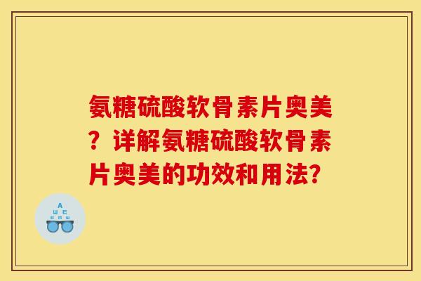 氨糖硫酸软骨素片奥美？详解氨糖硫酸软骨素片奥美的功效和用法？