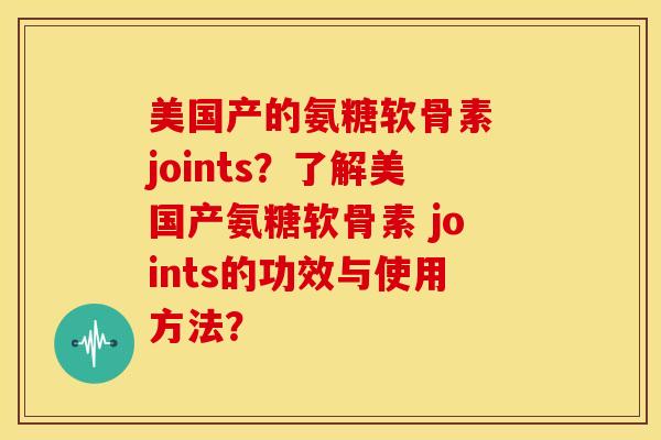 美国产的氨糖软骨素 joints?了解美国产氨糖软骨素 joints的功效与使用方法? 美国产的氨糖软骨素 joints?了解美国产氨糖软骨素 joints的功效与使用方法?