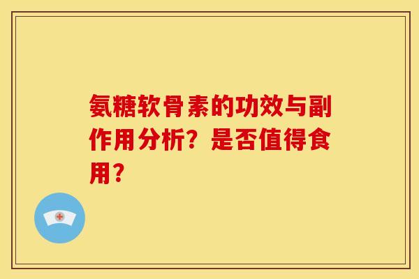 氨糖软骨素的功效与副作用分析？是否值得食用？