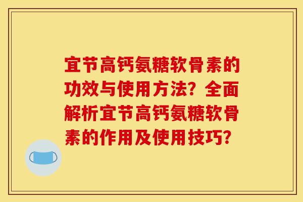 宜节高钙氨糖软骨素的功效与使用方法?全面解析宜节高钙氨糖软骨素的作用及使用技巧? 宜节高钙氨糖软骨素的功效与使用方法?全面解析宜节高钙氨糖软骨素的作用及使用技巧?