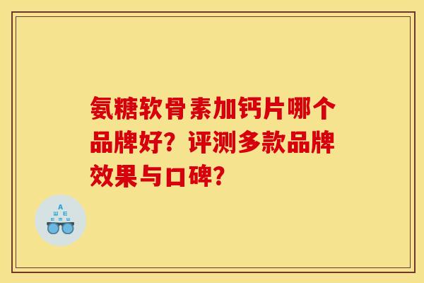 氨糖软骨素加钙片哪个品牌好？评测多款品牌效果与口碑？